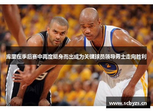库里在季后赛中再度挺身而出成为关键球员领导勇士走向胜利 库里在季后赛中再度挺身而出成为关键球员领导勇士走向胜利
